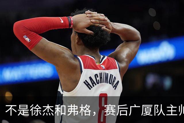 不是徐杰和弗格，赛后广厦队主帅夸赞广东男篮一人，他击败了我们所有努力