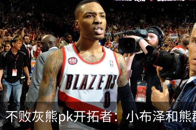 不败灰熊pk开拓者：小布泽和熊群，冲啊！
