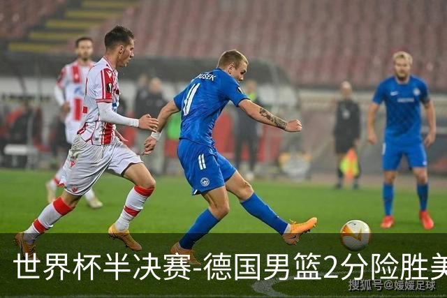 世界杯半决赛-德国男篮2分险胜美国晋级决赛