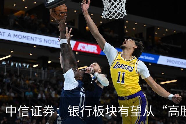 中信证券：银行板块有望从“高股息防御资产”向“高确定性权益资产”重估，预计全年仍将演绎估值上行方向