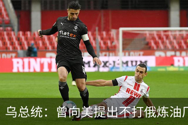 乌总统：曾向美提出不打俄炼油厂条件，全都没满足