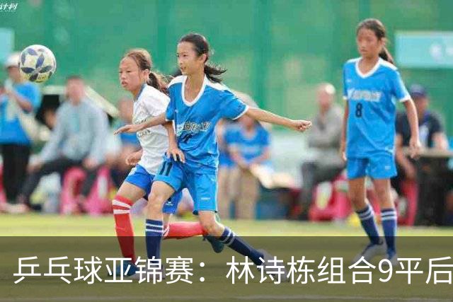 乒乓球亚锦赛：林诗栋组合9平后连得2分！2-0领先，国乒包揽冠亚军？