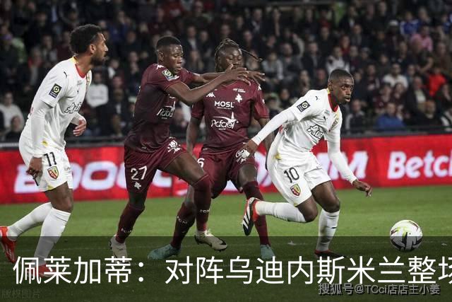 佩莱加蒂：对阵乌迪内斯米兰整场都保持了高度专注，这很积极