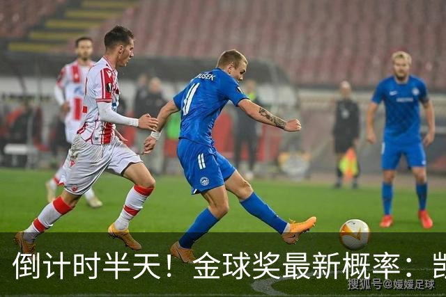 倒计时半天！金球奖最新概率：凯恩稳居第一，姆巴佩继续上涨