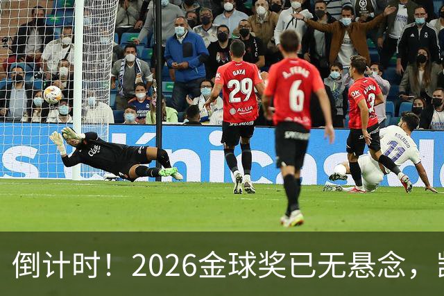 倒计时！2026金球奖已无悬念，凯恩断层领跑，姆巴佩亚马尔陪跑