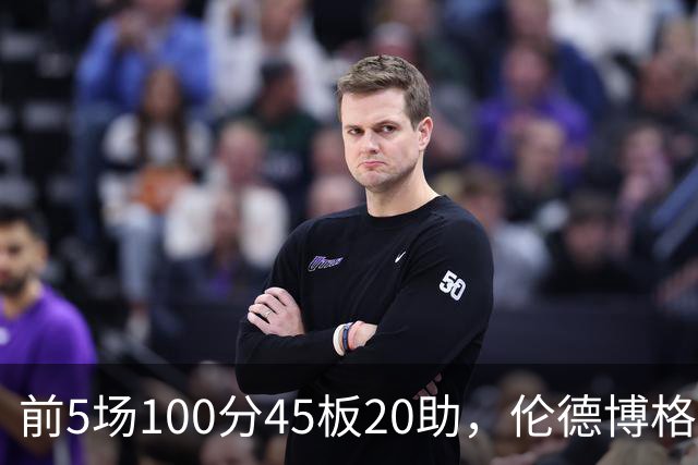 前5场100分45板20助，伦德博格创1960年以来最快纪录