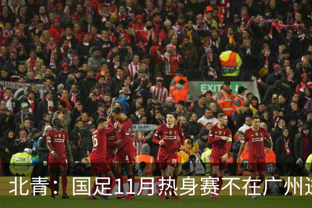 北青：国足11月热身赛不在广州进行，但仍在广东省内