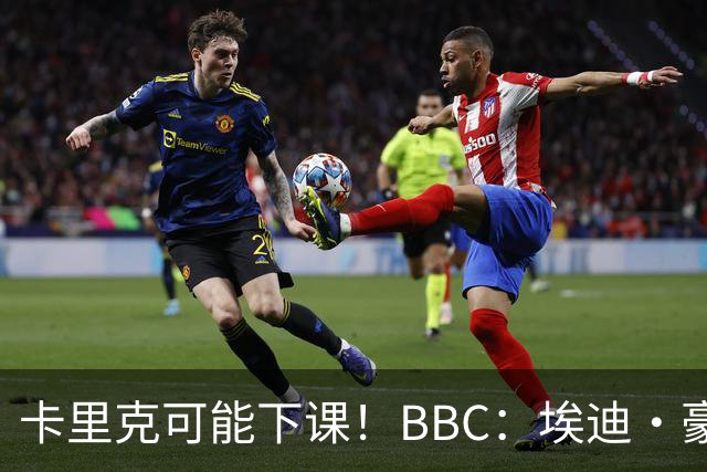 卡里克可能下课！BBC：埃迪·豪、纳帅是曼联两大新帅人选
