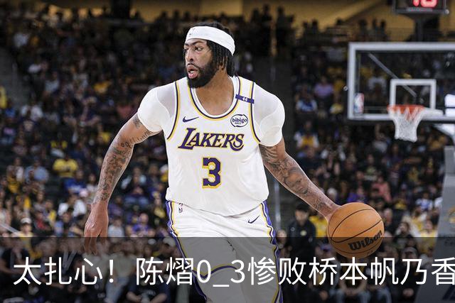 太扎心！陈熠0 3惨败桥本帆乃香，日媒一句话点透真相，差距藏在这一点上