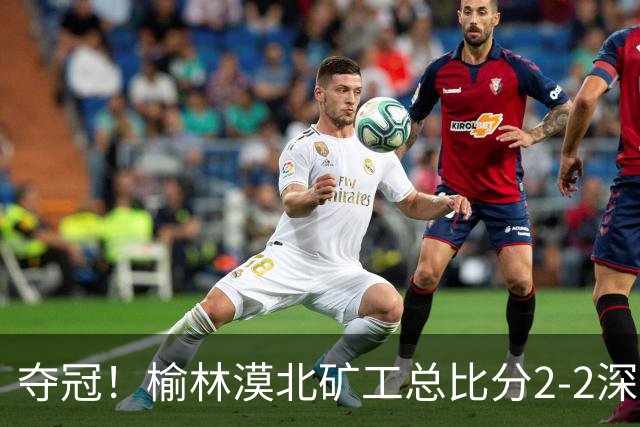 夺冠！榆林漠北矿工总比分2-2深圳吉祥 凭总成绩优势夺得中冠冠军