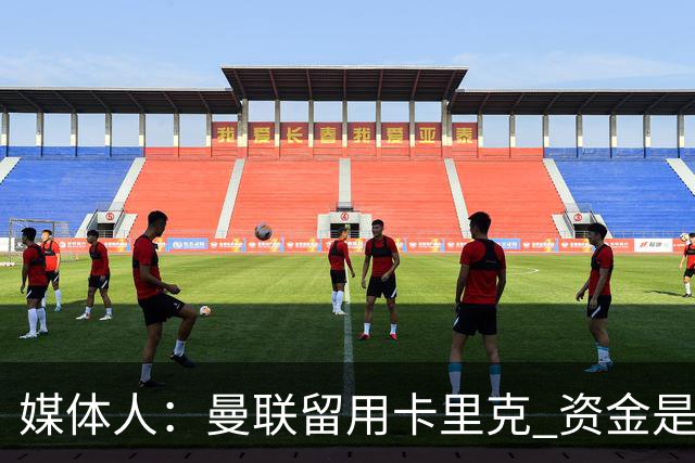 媒体人：曼联留用卡里克 资金是主要原因，高层对此决定并不统一