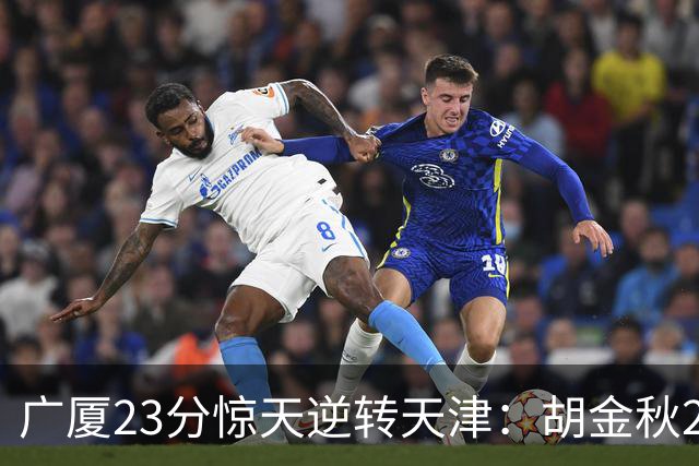 广厦23分惊天逆转天津：胡金秋21+7 威尔斯27+6蒋祺禹23分