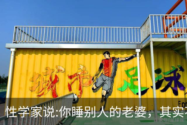 性学家说:你睡别人的老婆，其实不是你有本事，也不是你更有魅力