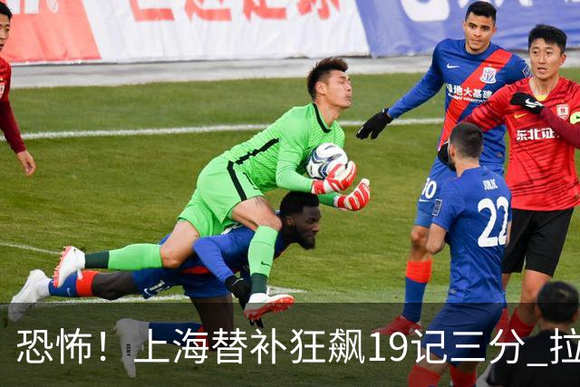 恐怖！上海替补狂飙19记三分 拉塞尔引领三人20+