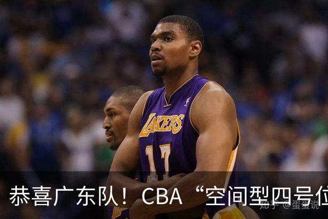 恭喜广东队！CBA“空间型四号位”有望加盟，能单换徐杰？