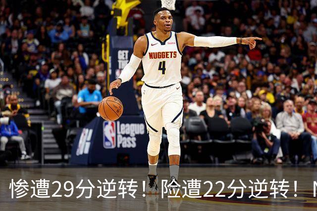 惨遭29分逆转！险遭22分逆转！NBA被高估的豪门，你们拿不到总冠军