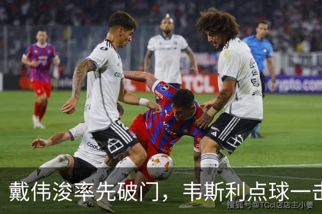 戴伟浚率先破门，韦斯利点球一击制胜！