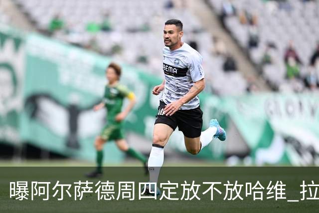 曝阿尔萨德周四定放不放哈维 拉波尔塔或需亲自前往