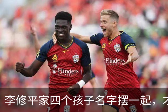 李修平家四个孩子名字摆一起，才发现父亲修桥的心思藏不住了