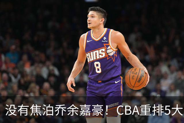 没有焦泊乔余嘉豪！CBA重排5大中锋，两老将还能打，郭士强该看清