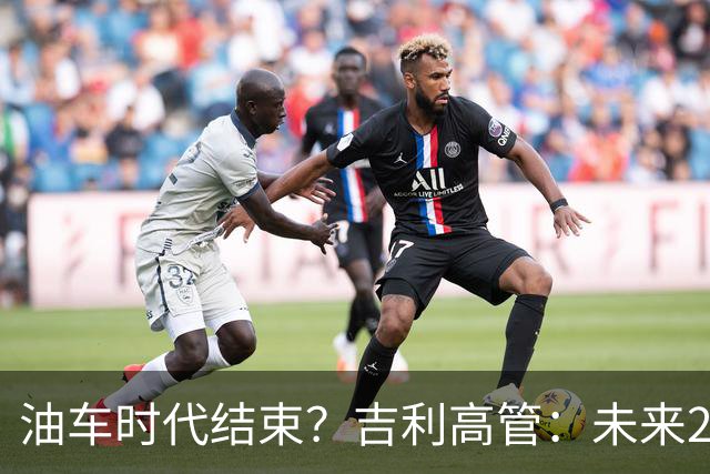 油车时代结束？吉利高管：未来2-3年没燃油车的车企可能处于劣势