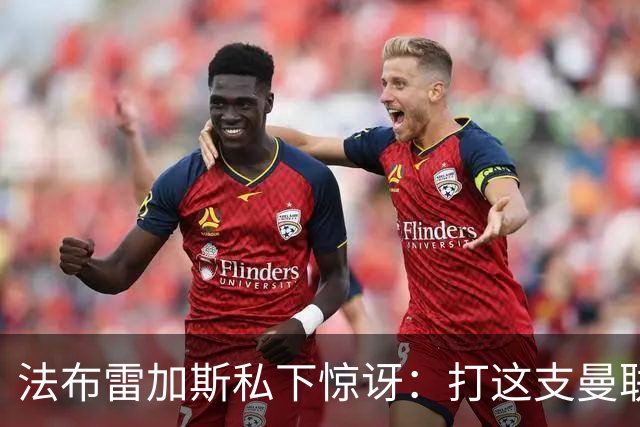 法布雷加斯私下惊讶：打这支曼联太轻松了