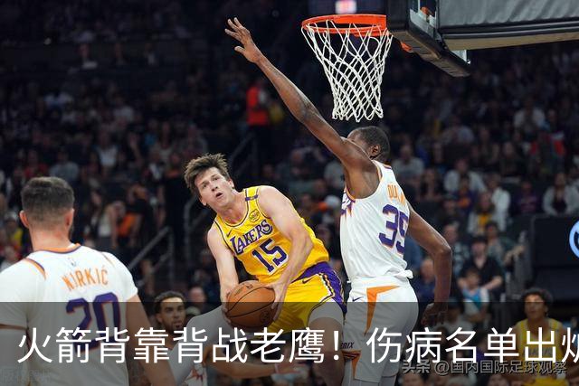 火箭背靠背战老鹰！伤病名单出炉：2位老将或轮休，谢泼德仍缺阵