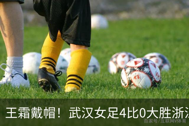 王霜戴帽！武汉女足4比0大胜浙江，收获争冠组关键三分