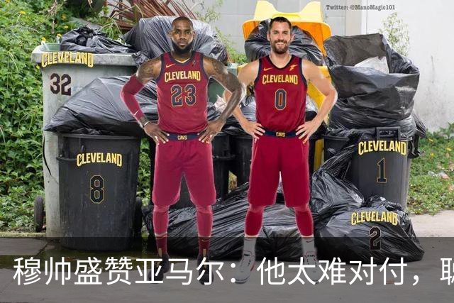 穆帅盛赞亚马尔：他太难对付，聪明极了，尝试一切要让库库染黄