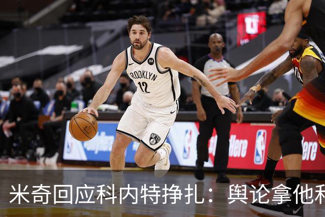 米奇回应科内特挣扎：舆论拿他和文班对比，问题被过度放大