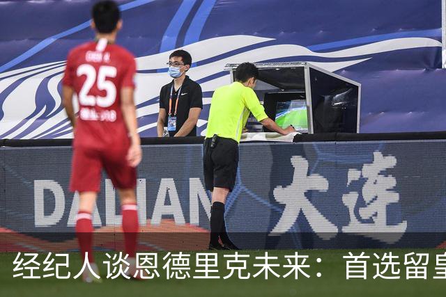 经纪人谈恩德里克未来：首选留皇马，但他需要上场