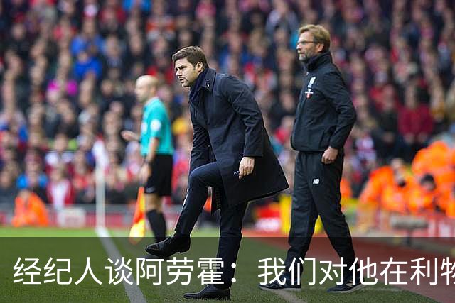 经纪人谈阿劳霍：我们对他在利物浦的发挥很满意，谈未来还早
