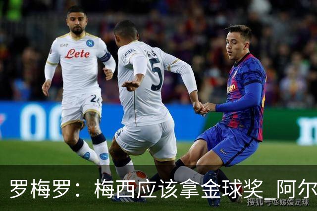 罗梅罗：梅西应该拿金球奖 阿尔瓦雷斯有资格接过阿根廷10号球衣