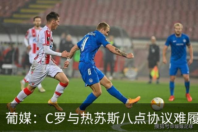 葡媒：C罗与热苏斯八点协议难履行，关键在于谈判中未能为对方保留颜面