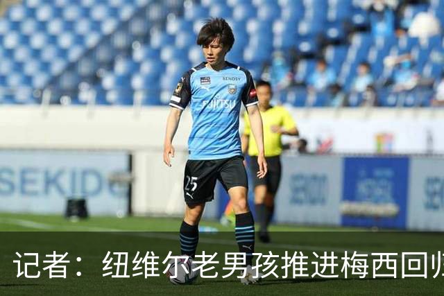 记者：纽维尔老男孩推进梅西回归，希望2027年1月签下