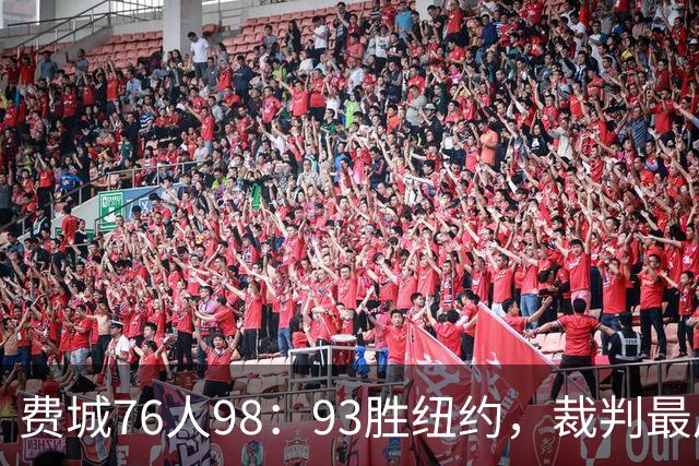 费城76人98：93胜纽约，裁判最后时刻帮尼克斯，但是詹姆斯不服输