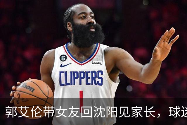 郭艾伦带女友回沈阳见家长，球迷却先嗅到退场信号？