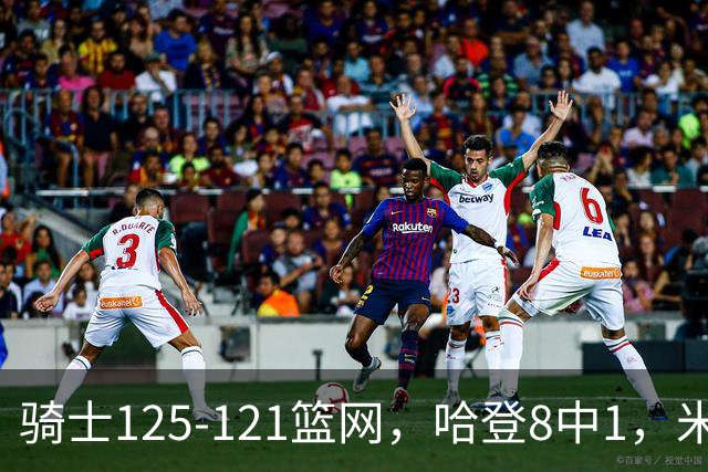 骑士125-121篮网，哈登8中1，米切尔22+5，小波特28分