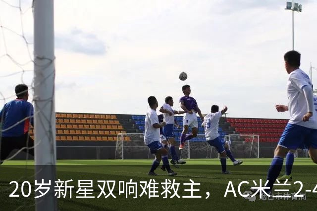 20岁新星双响难救主，AC米兰2-4不敌意甲第13，遭遇意甲首败