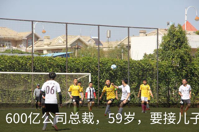 600亿公司总裁，59岁，要接儿子的“班”