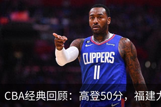 CBA经典回顾：高登50分，福建力克江苏