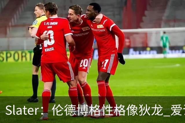 Slater：伦德博格性格像狄龙 爱说狠话不怕争议还主动吸引关注