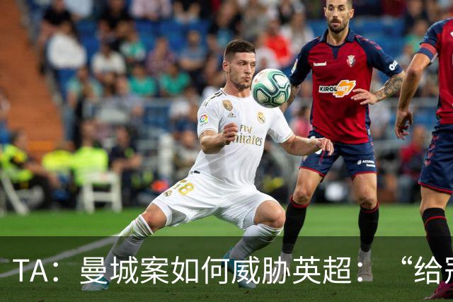 TA：曼城案如何威胁英超：“给冠军打星号，对品牌没有好处”